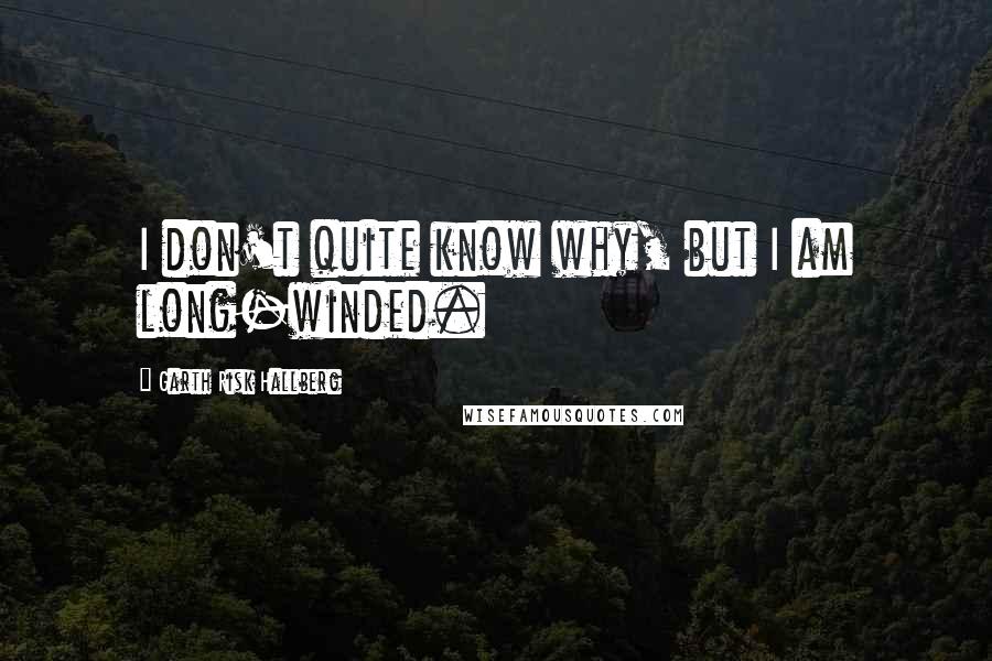 Garth Risk Hallberg Quotes: I don't quite know why, but I am long-winded.