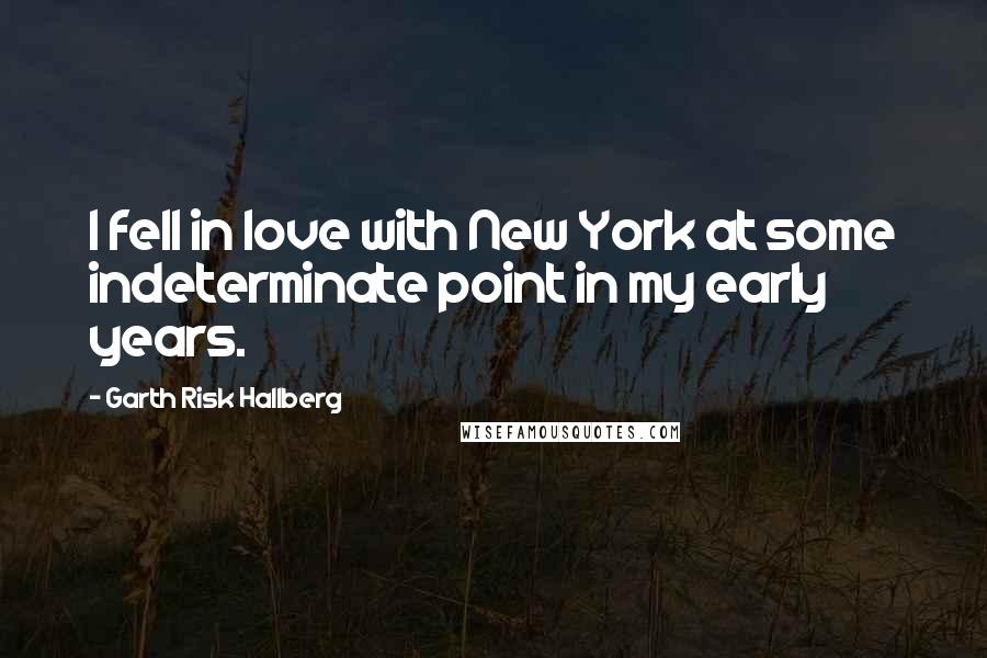 Garth Risk Hallberg Quotes: I fell in love with New York at some indeterminate point in my early years.