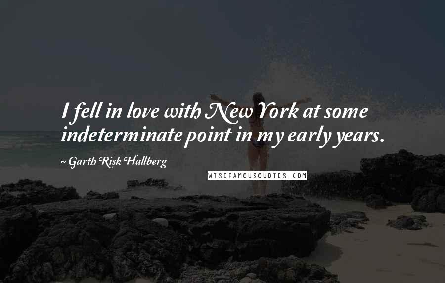 Garth Risk Hallberg Quotes: I fell in love with New York at some indeterminate point in my early years.