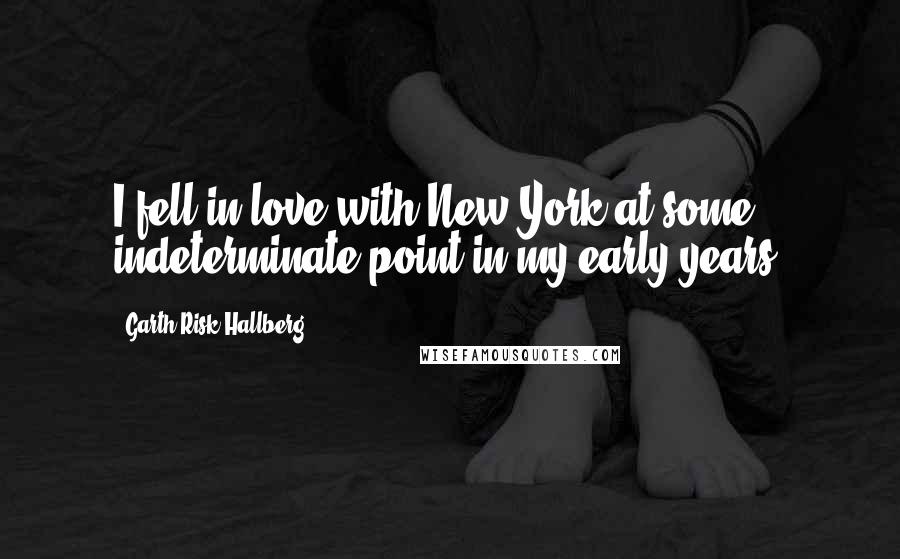 Garth Risk Hallberg Quotes: I fell in love with New York at some indeterminate point in my early years.