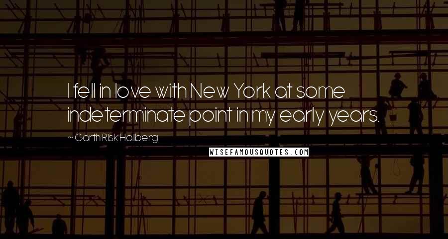 Garth Risk Hallberg Quotes: I fell in love with New York at some indeterminate point in my early years.