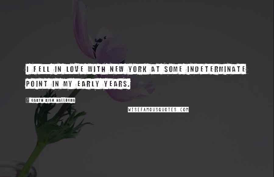 Garth Risk Hallberg Quotes: I fell in love with New York at some indeterminate point in my early years.