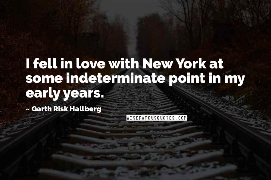 Garth Risk Hallberg Quotes: I fell in love with New York at some indeterminate point in my early years.