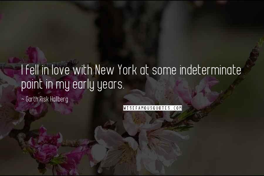 Garth Risk Hallberg Quotes: I fell in love with New York at some indeterminate point in my early years.