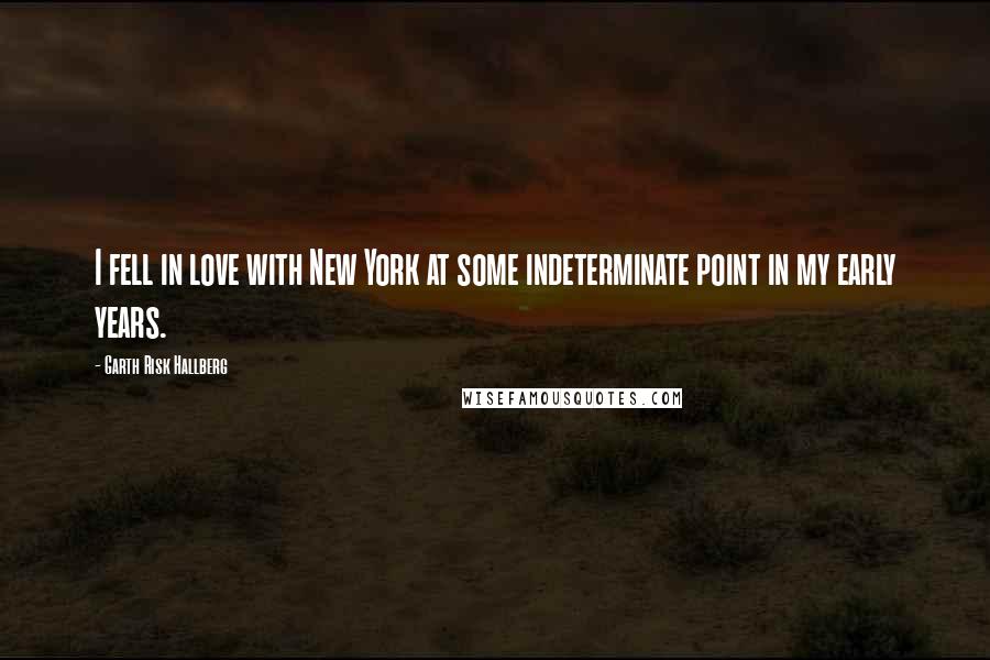 Garth Risk Hallberg Quotes: I fell in love with New York at some indeterminate point in my early years.