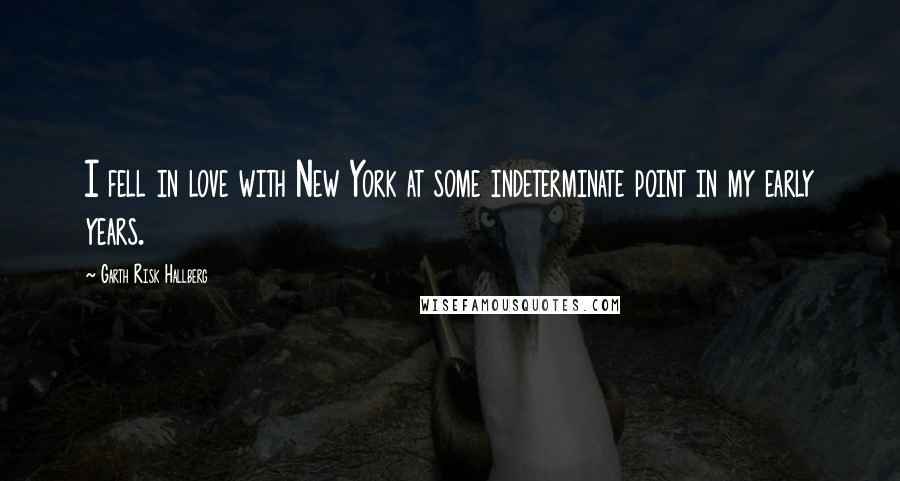 Garth Risk Hallberg Quotes: I fell in love with New York at some indeterminate point in my early years.