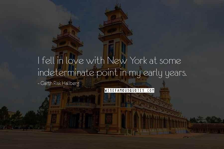 Garth Risk Hallberg Quotes: I fell in love with New York at some indeterminate point in my early years.