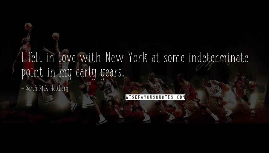 Garth Risk Hallberg Quotes: I fell in love with New York at some indeterminate point in my early years.