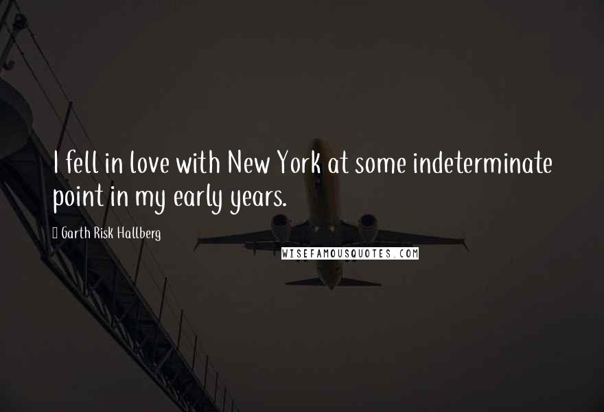 Garth Risk Hallberg Quotes: I fell in love with New York at some indeterminate point in my early years.