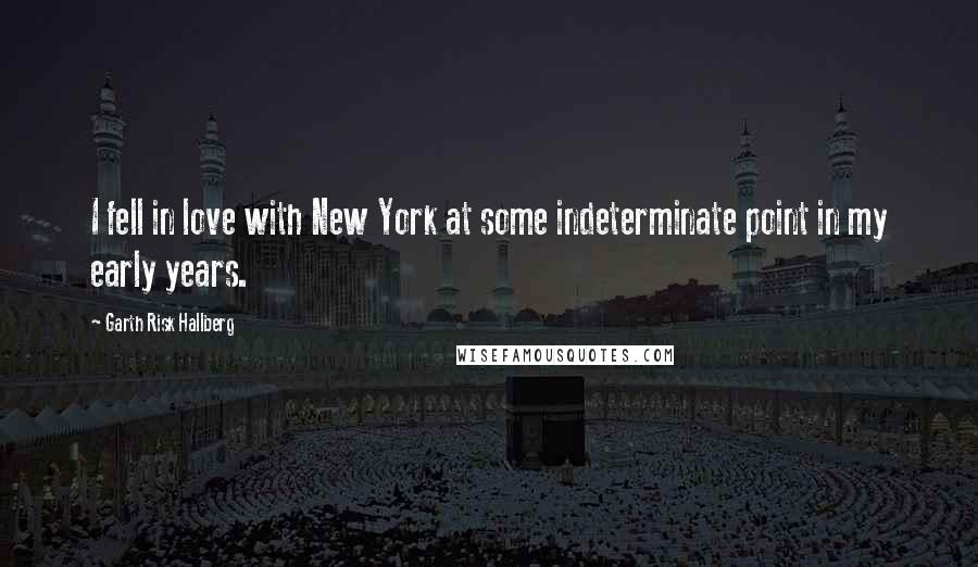 Garth Risk Hallberg Quotes: I fell in love with New York at some indeterminate point in my early years.