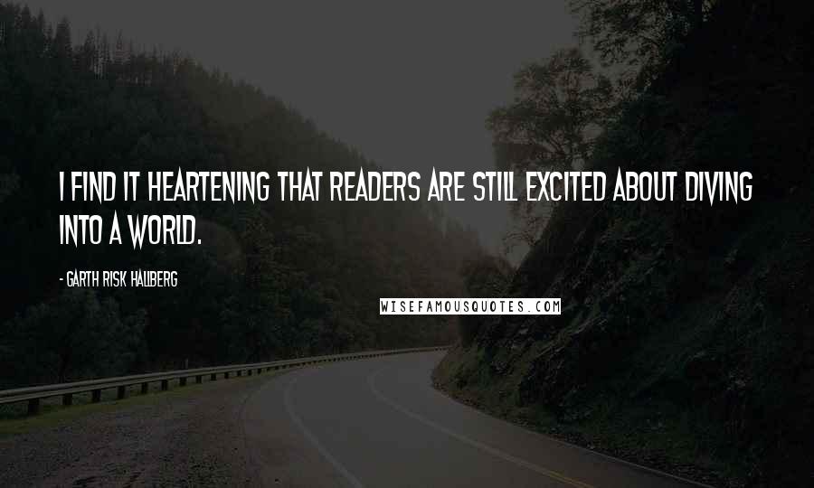 Garth Risk Hallberg Quotes: I find it heartening that readers are still excited about diving into a world.