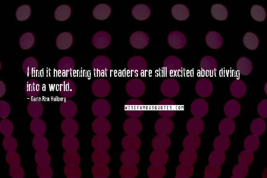 Garth Risk Hallberg Quotes: I find it heartening that readers are still excited about diving into a world.