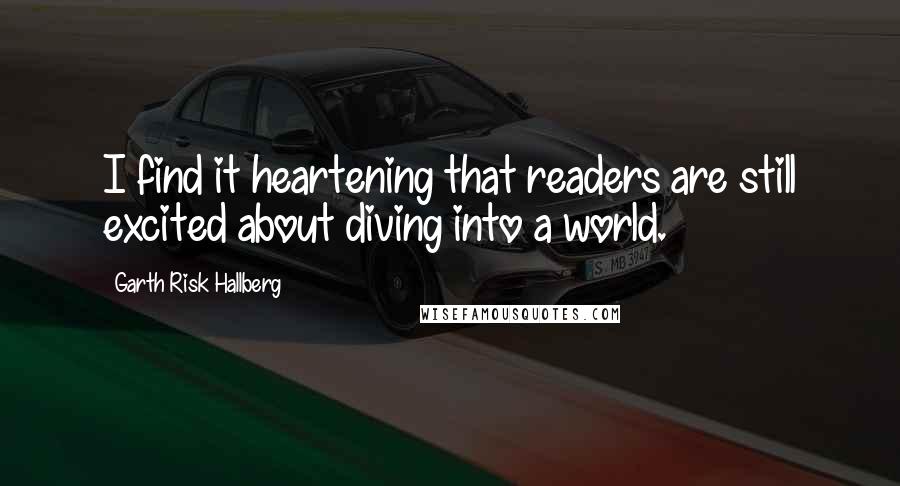 Garth Risk Hallberg Quotes: I find it heartening that readers are still excited about diving into a world.