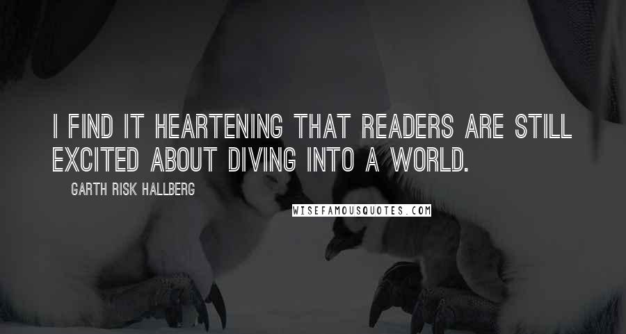 Garth Risk Hallberg Quotes: I find it heartening that readers are still excited about diving into a world.