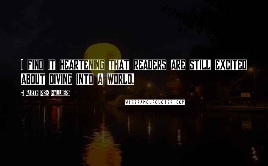 Garth Risk Hallberg Quotes: I find it heartening that readers are still excited about diving into a world.