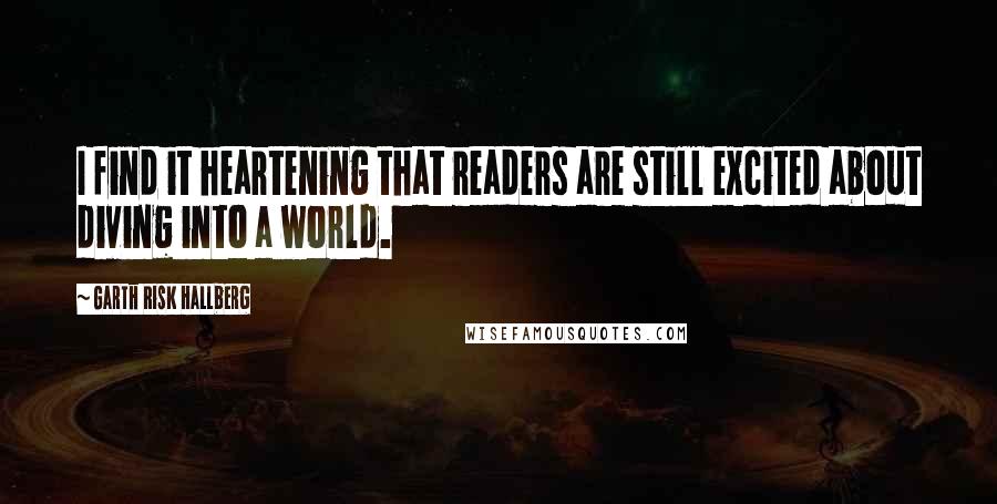 Garth Risk Hallberg Quotes: I find it heartening that readers are still excited about diving into a world.