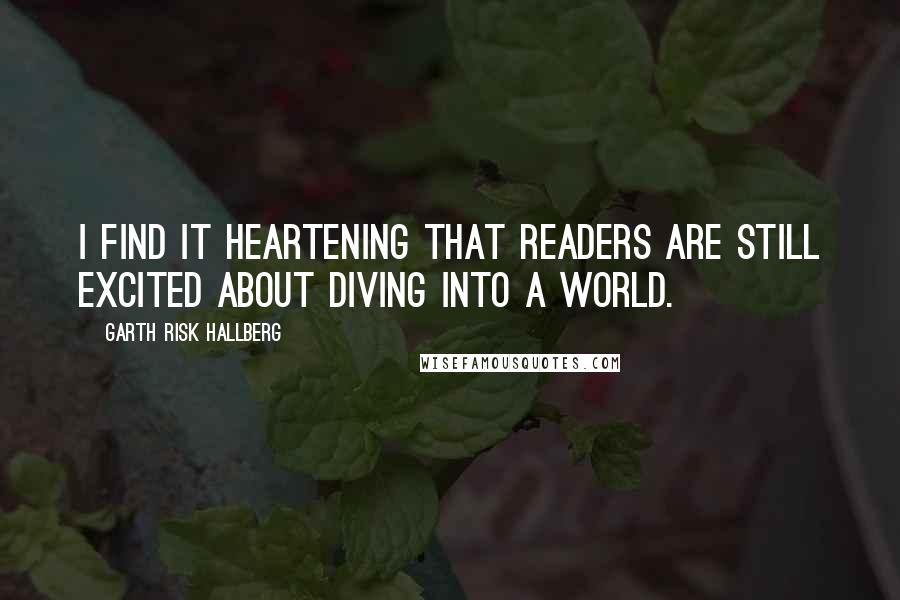 Garth Risk Hallberg Quotes: I find it heartening that readers are still excited about diving into a world.