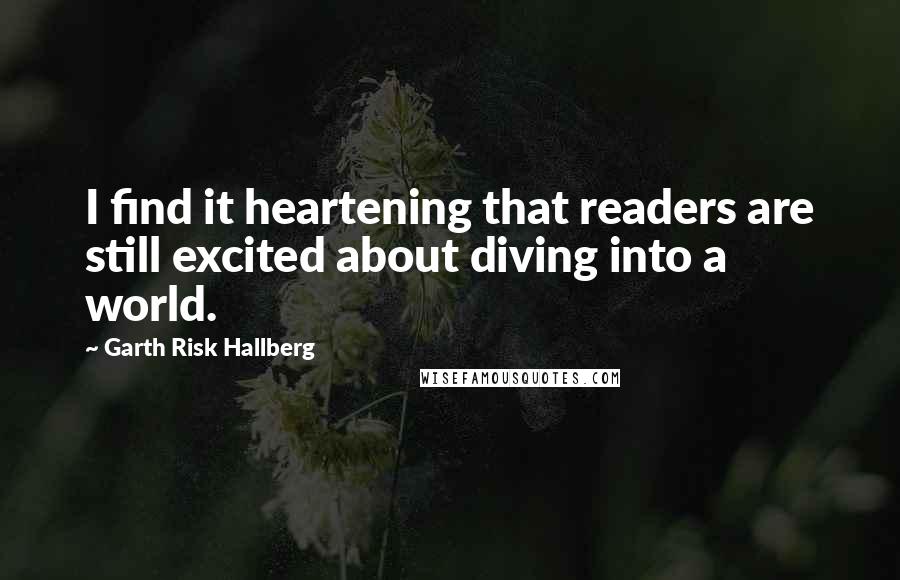 Garth Risk Hallberg Quotes: I find it heartening that readers are still excited about diving into a world.