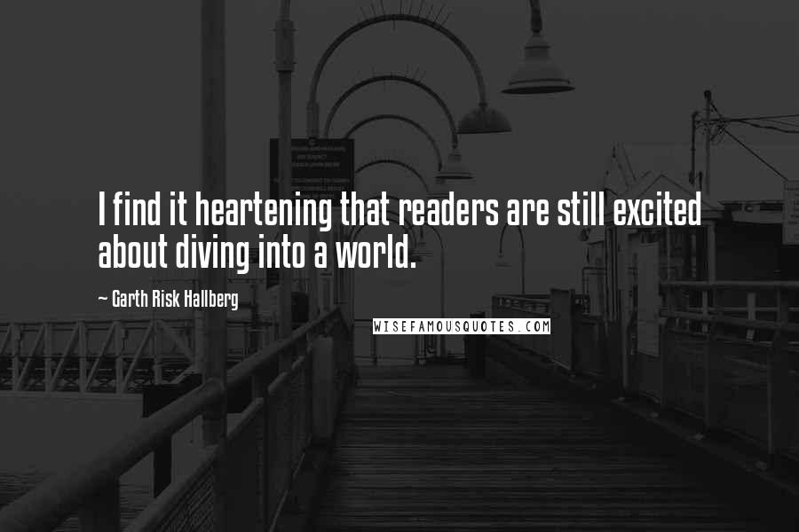 Garth Risk Hallberg Quotes: I find it heartening that readers are still excited about diving into a world.