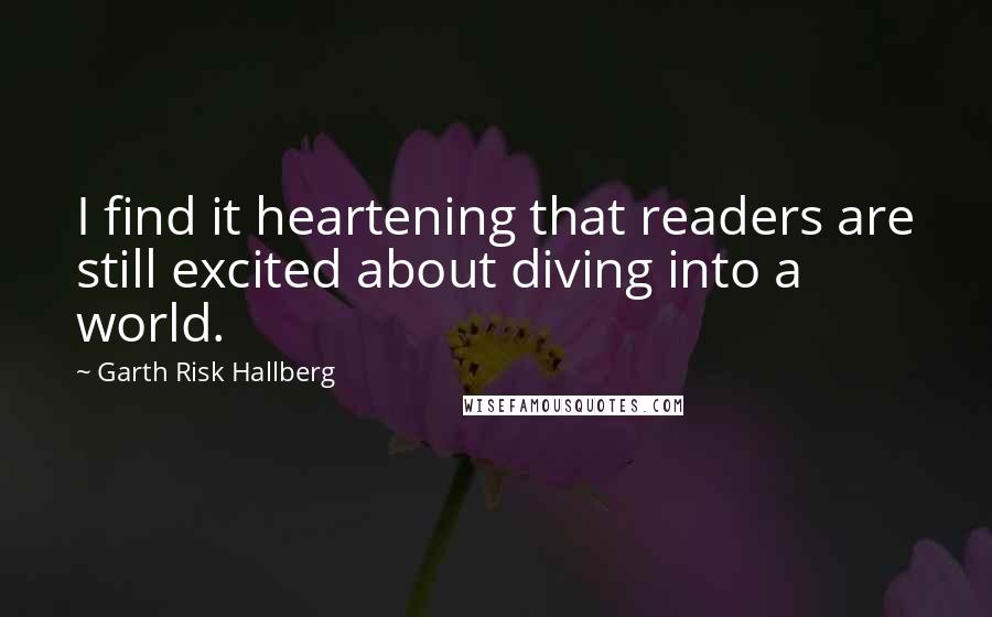 Garth Risk Hallberg Quotes: I find it heartening that readers are still excited about diving into a world.