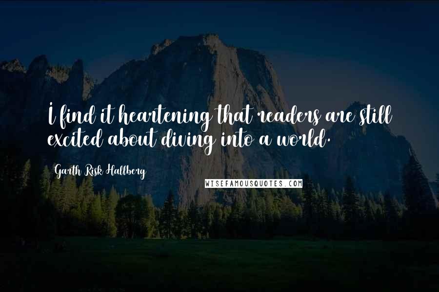Garth Risk Hallberg Quotes: I find it heartening that readers are still excited about diving into a world.