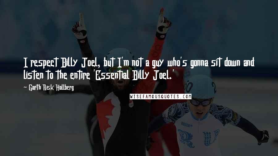 Garth Risk Hallberg Quotes: I respect Billy Joel, but I'm not a guy who's gonna sit down and listen to the entire 'Essential Billy Joel.'