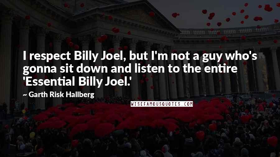 Garth Risk Hallberg Quotes: I respect Billy Joel, but I'm not a guy who's gonna sit down and listen to the entire 'Essential Billy Joel.'