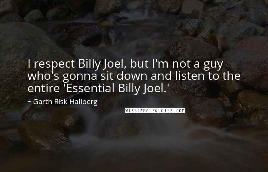 Garth Risk Hallberg Quotes: I respect Billy Joel, but I'm not a guy who's gonna sit down and listen to the entire 'Essential Billy Joel.'