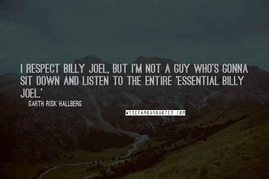 Garth Risk Hallberg Quotes: I respect Billy Joel, but I'm not a guy who's gonna sit down and listen to the entire 'Essential Billy Joel.'