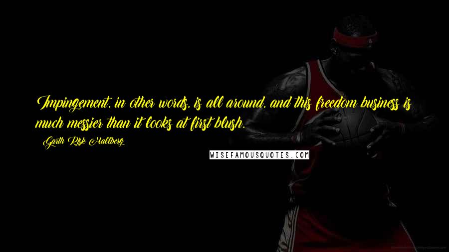 Garth Risk Hallberg Quotes: Impingement, in other words, is all around, and this freedom business is much messier than it looks at first blush.