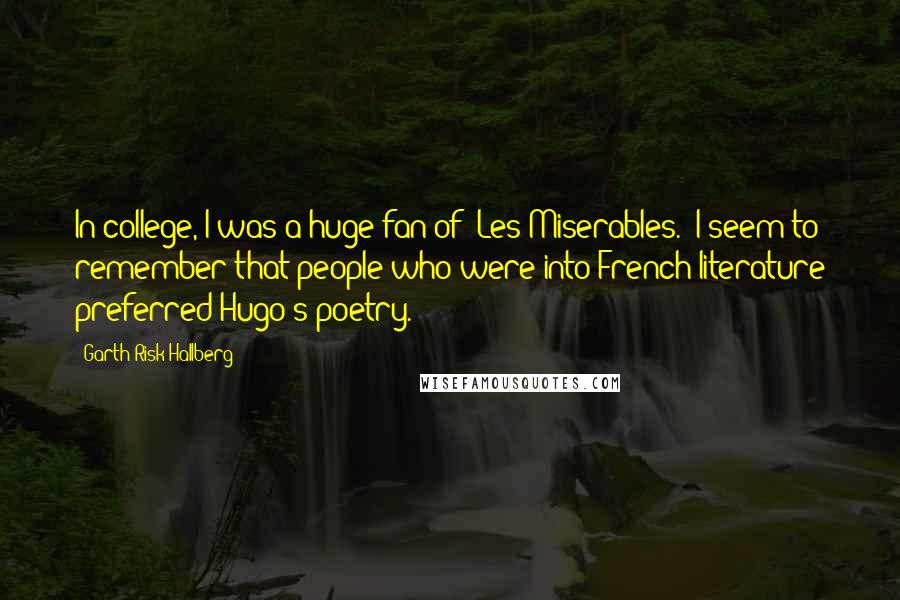 Garth Risk Hallberg Quotes: In college, I was a huge fan of 'Les Miserables.' I seem to remember that people who were into French literature preferred Hugo's poetry.
