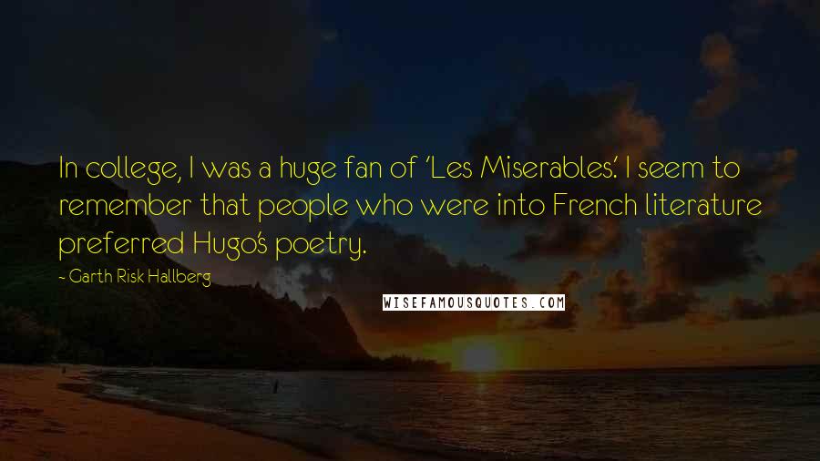 Garth Risk Hallberg Quotes: In college, I was a huge fan of 'Les Miserables.' I seem to remember that people who were into French literature preferred Hugo's poetry.