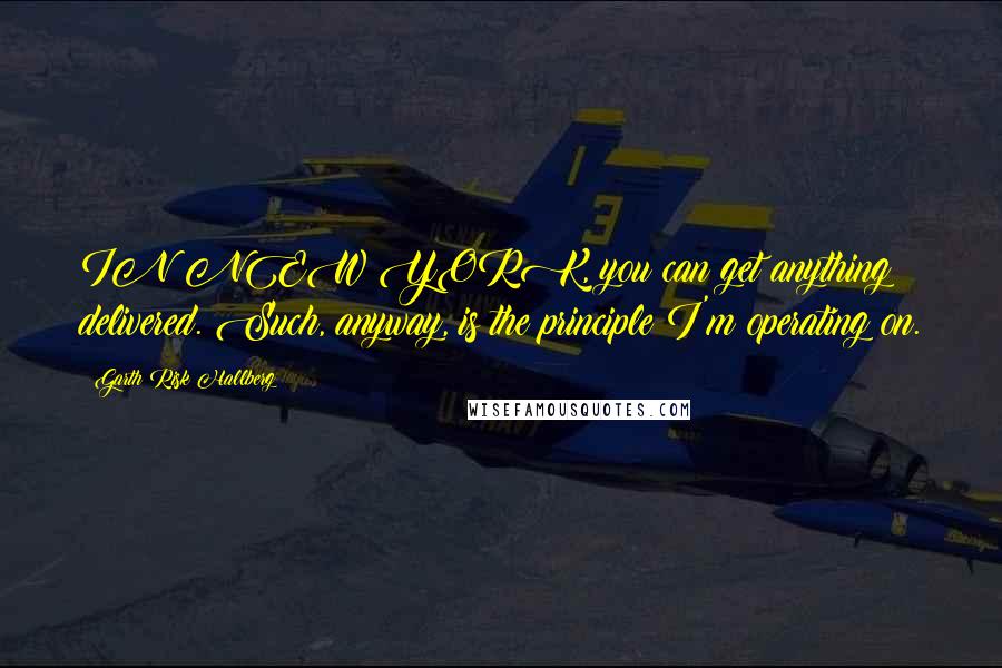 Garth Risk Hallberg Quotes: IN NEW YORK, you can get anything delivered. Such, anyway, is the principle I'm operating on.