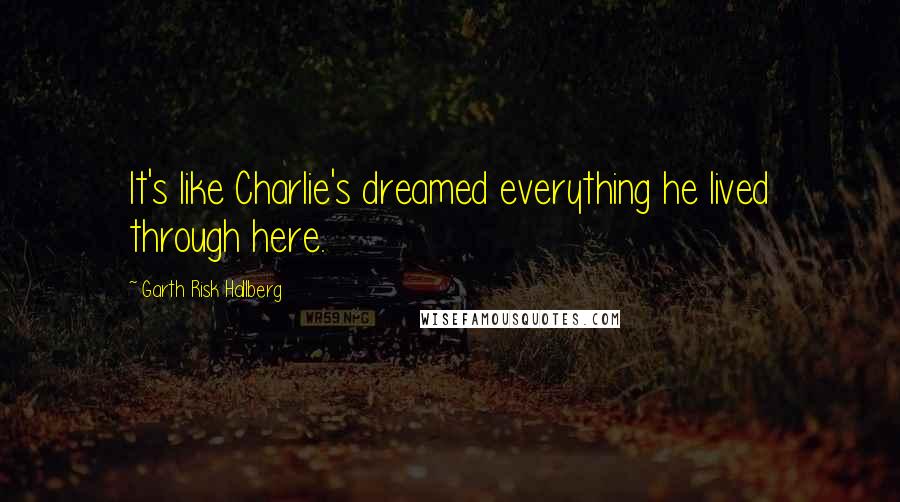 Garth Risk Hallberg Quotes: It's like Charlie's dreamed everything he lived through here.