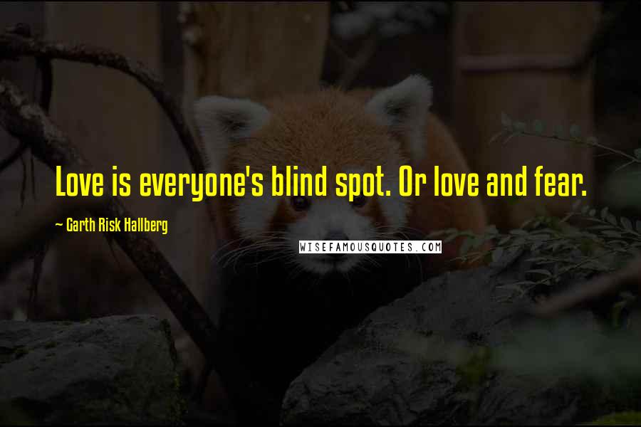 Garth Risk Hallberg Quotes: Love is everyone's blind spot. Or love and fear.