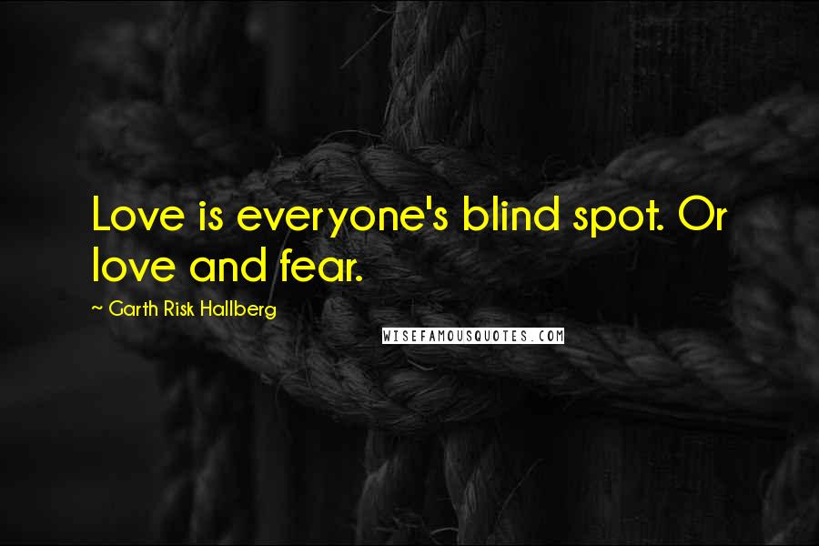 Garth Risk Hallberg Quotes: Love is everyone's blind spot. Or love and fear.