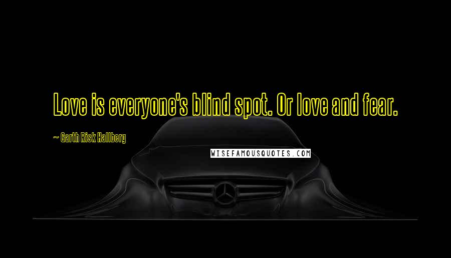 Garth Risk Hallberg Quotes: Love is everyone's blind spot. Or love and fear.