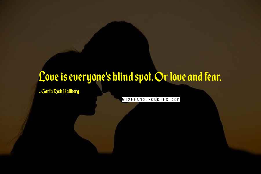 Garth Risk Hallberg Quotes: Love is everyone's blind spot. Or love and fear.