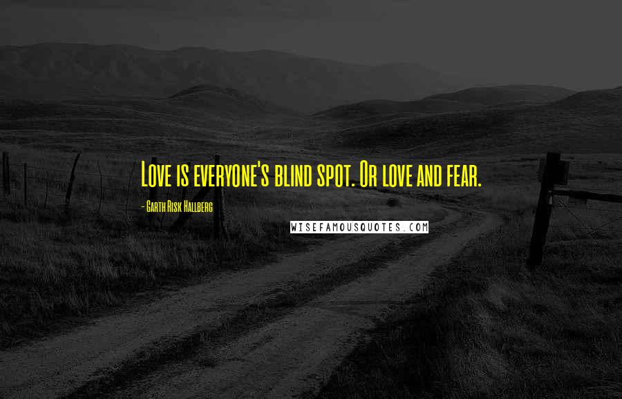 Garth Risk Hallberg Quotes: Love is everyone's blind spot. Or love and fear.