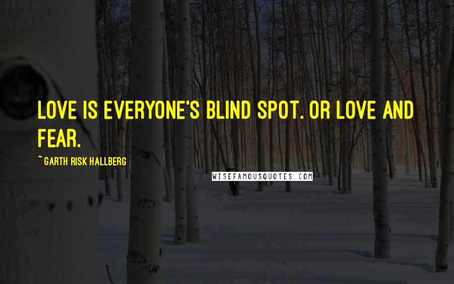 Garth Risk Hallberg Quotes: Love is everyone's blind spot. Or love and fear.