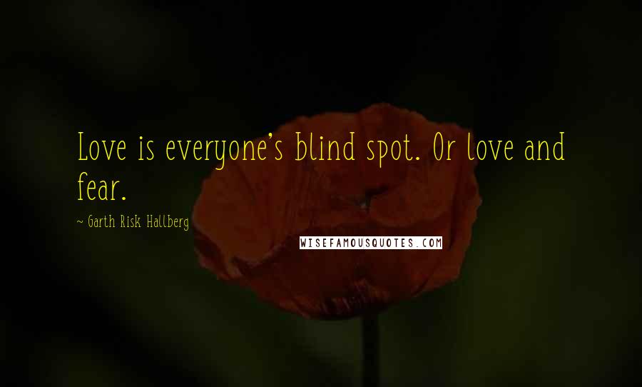 Garth Risk Hallberg Quotes: Love is everyone's blind spot. Or love and fear.