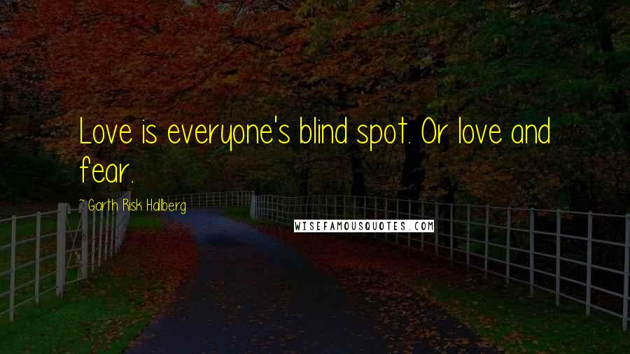 Garth Risk Hallberg Quotes: Love is everyone's blind spot. Or love and fear.