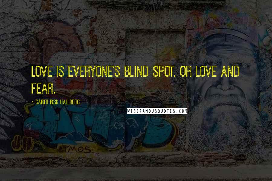 Garth Risk Hallberg Quotes: Love is everyone's blind spot. Or love and fear.