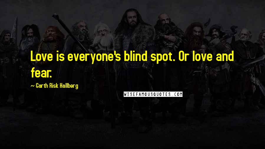 Garth Risk Hallberg Quotes: Love is everyone's blind spot. Or love and fear.