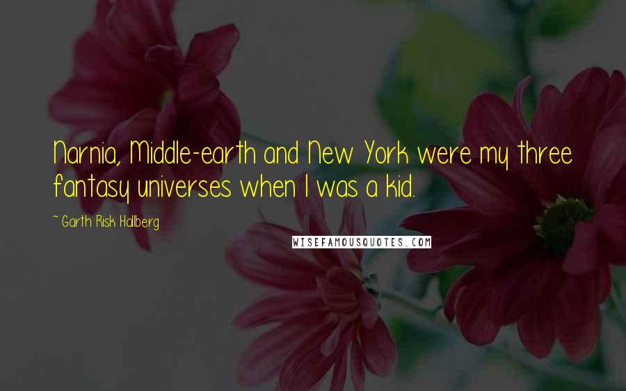 Garth Risk Hallberg Quotes: Narnia, Middle-earth and New York were my three fantasy universes when I was a kid.