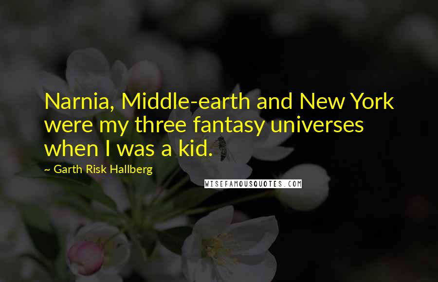 Garth Risk Hallberg Quotes: Narnia, Middle-earth and New York were my three fantasy universes when I was a kid.