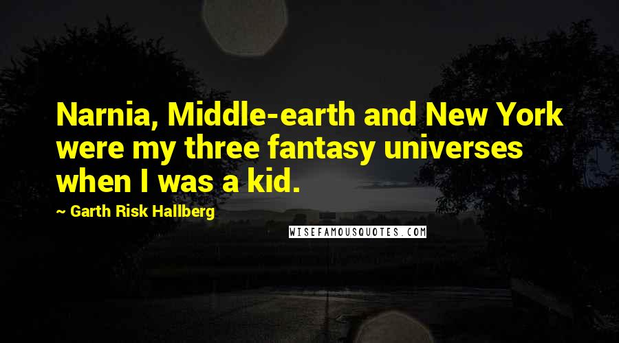 Garth Risk Hallberg Quotes: Narnia, Middle-earth and New York were my three fantasy universes when I was a kid.