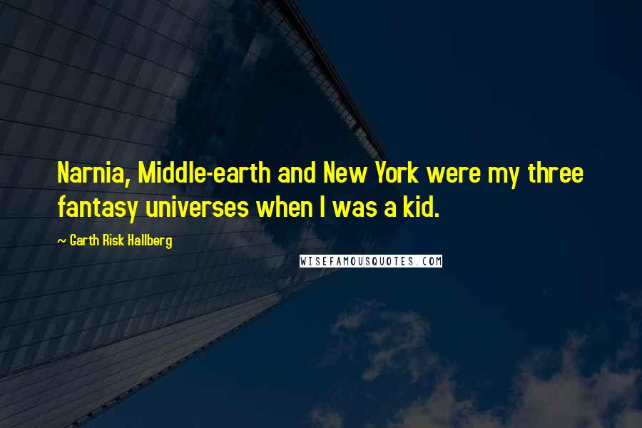 Garth Risk Hallberg Quotes: Narnia, Middle-earth and New York were my three fantasy universes when I was a kid.