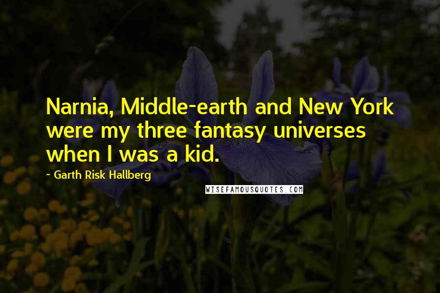 Garth Risk Hallberg Quotes: Narnia, Middle-earth and New York were my three fantasy universes when I was a kid.