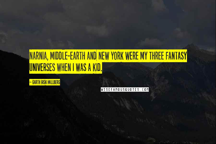 Garth Risk Hallberg Quotes: Narnia, Middle-earth and New York were my three fantasy universes when I was a kid.